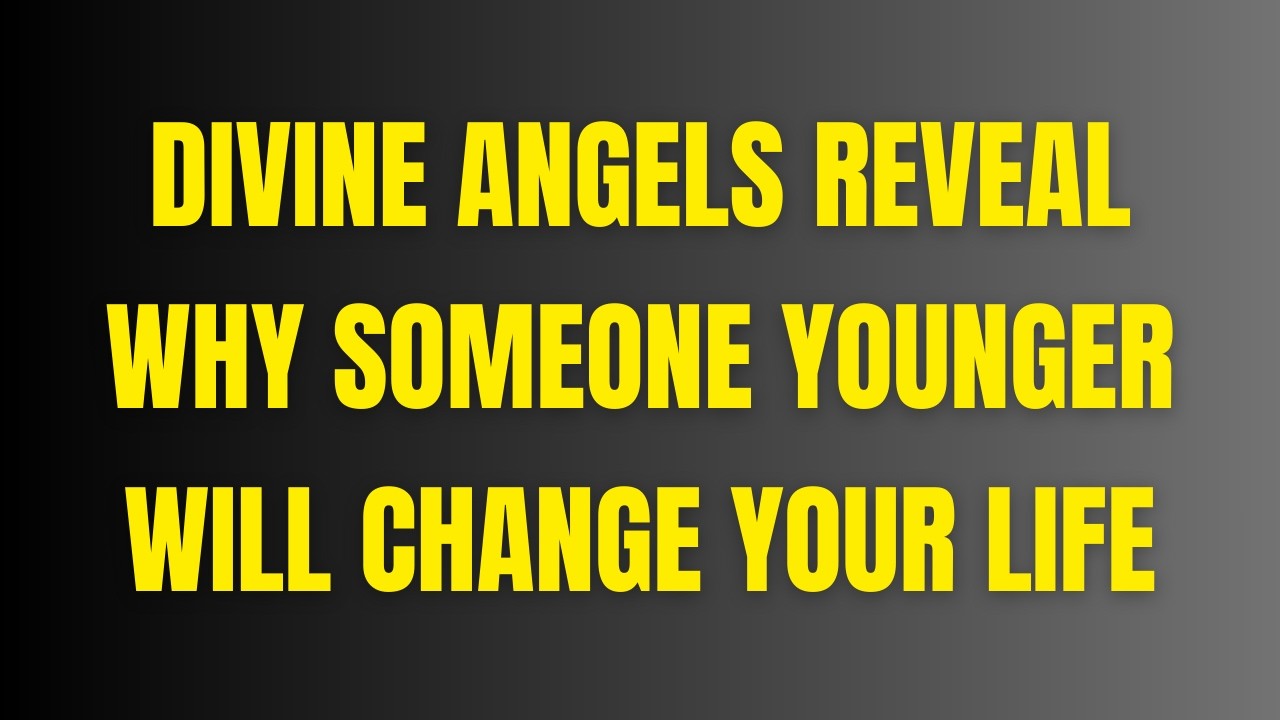 Divine Angels Reveal Why Someone Younger Will Change Your Life