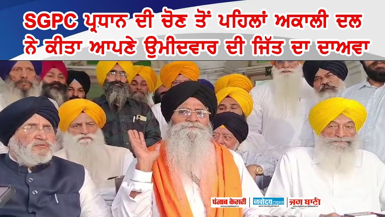 SGPC ਪ੍ਰਧਾਨ ਦੀ ਚੋਣ ਤੋਂ ਪਹਿਲਾਂ ਅਕਾਲੀ ਦਲ ਨੇ ਕੀਤਾ ਆਪਣੇ ਉਮੀਦਵਾਰ ਦੀ ਜਿੱਤ ਦਾ ਦਾਅਵਾ