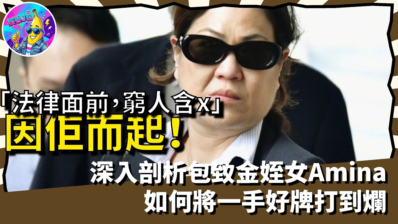 「法律面前，窮人含x」因佢而起！深入剖析包致金姪女Amina如何將一手好牌打到爛｜娛樂J報