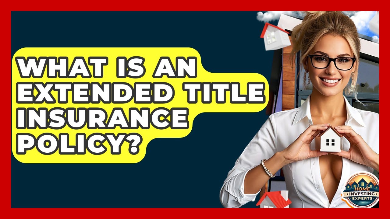 What Is An Extended Title Insurance Policy? - Home Investing Experts