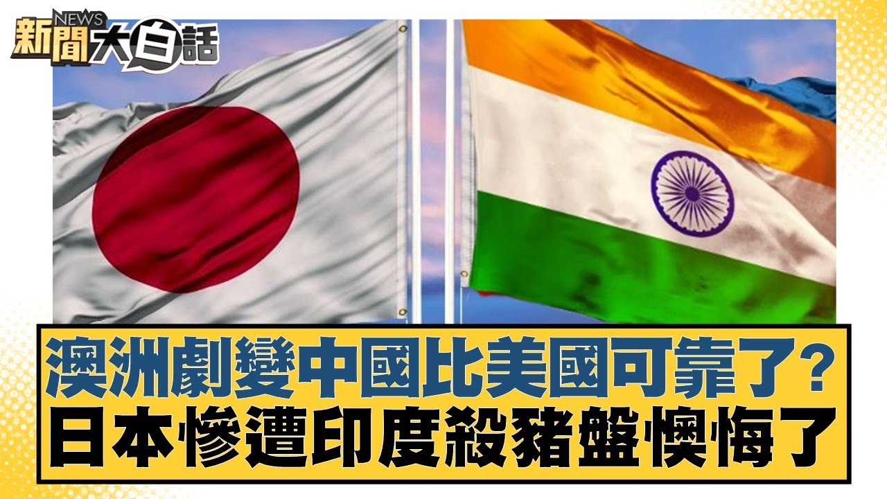 澳洲劇變中國比美國可靠了？日本慘遭印度殺豬盤懊悔了【#新聞大白話】20250618-12｜#栗正傑 #謝寒冰#賴岳謙