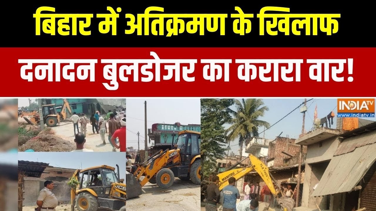 Bihar Bulldozer Action :  बिहार में अतिक्रमण के खिलाफ, दनादन बुलडोजर का करारा वार!