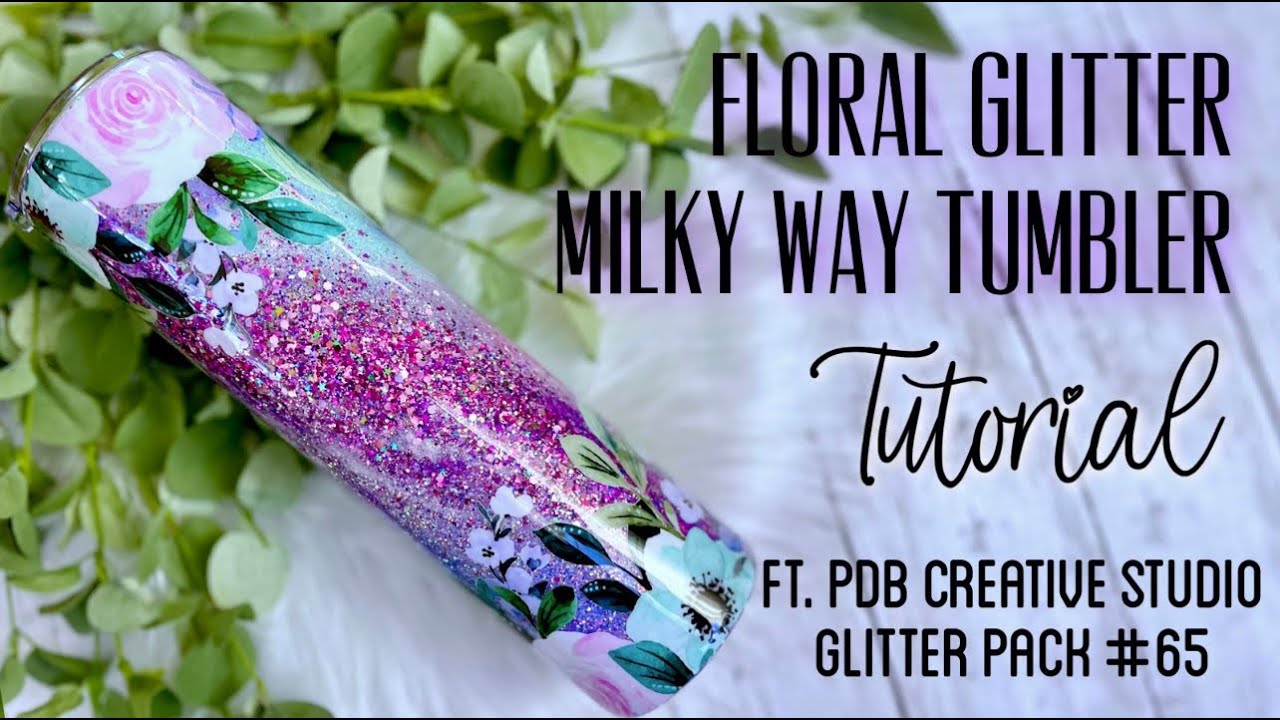 FLORAL GLITTER MILKY WAY TUMBLER TUTORIAL FT PDB GLITTER PACK #65
