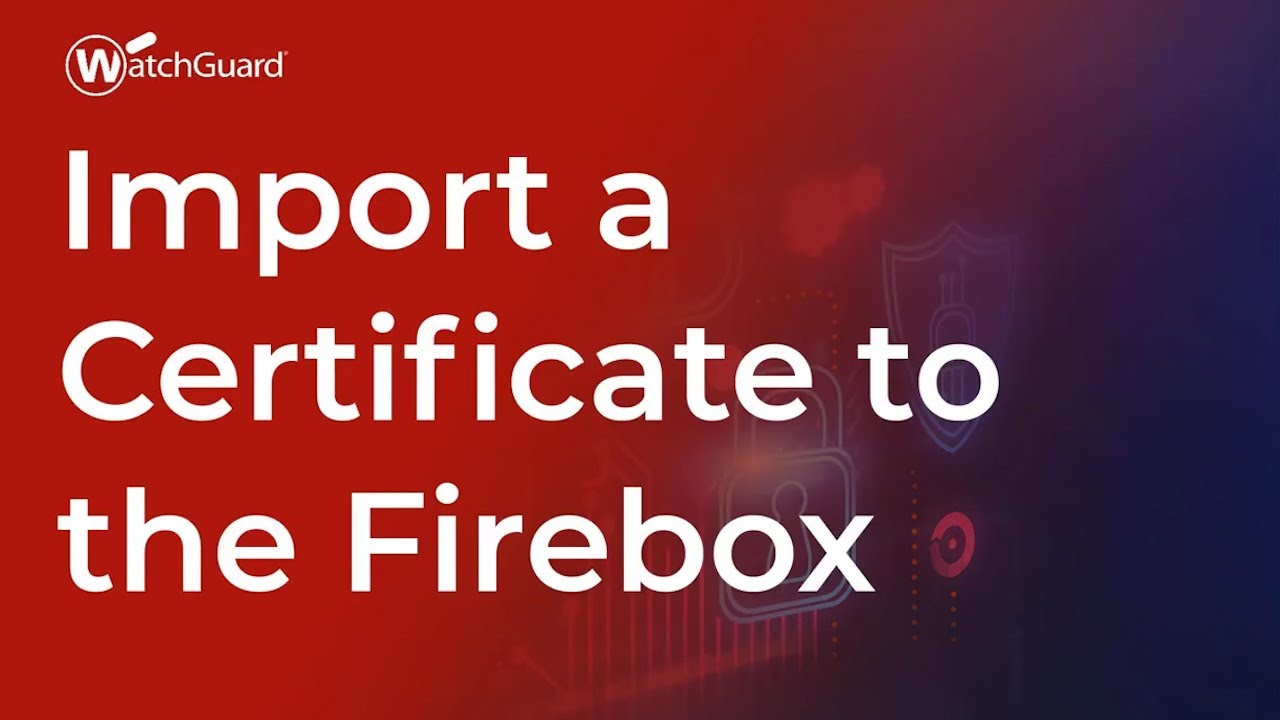Tutorial: Import a Certificate to the Firebox
