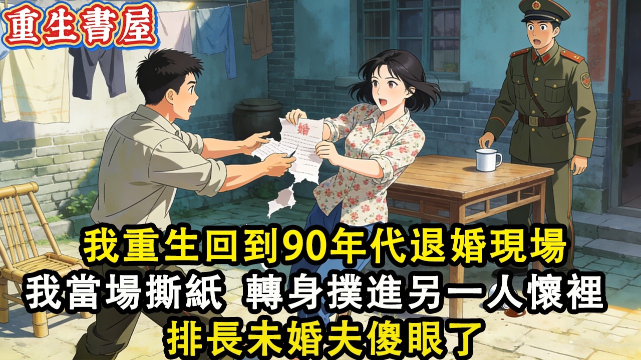 【重生爽文】我重生回到90年代退婚現場 我當場撕了那張紙  轉身撲進另一個人懷裡 排長未婚夫傻眼了#小說 #重生 #爽文#動漫#故事