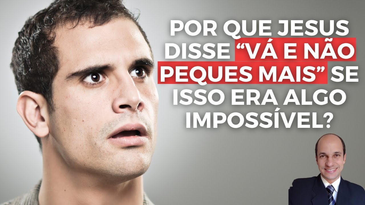 VÁ E NÃO PEQUES MAIS! Por que Jesus disse isso se era algo impossível de cumprir?