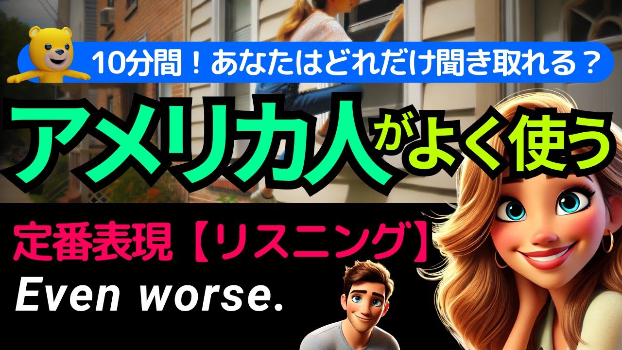 10分間！英語リスニング | アメリカ人がよく使う英会話フレーズ | あなたはどれだけ聞き取れる？ Even worse.
