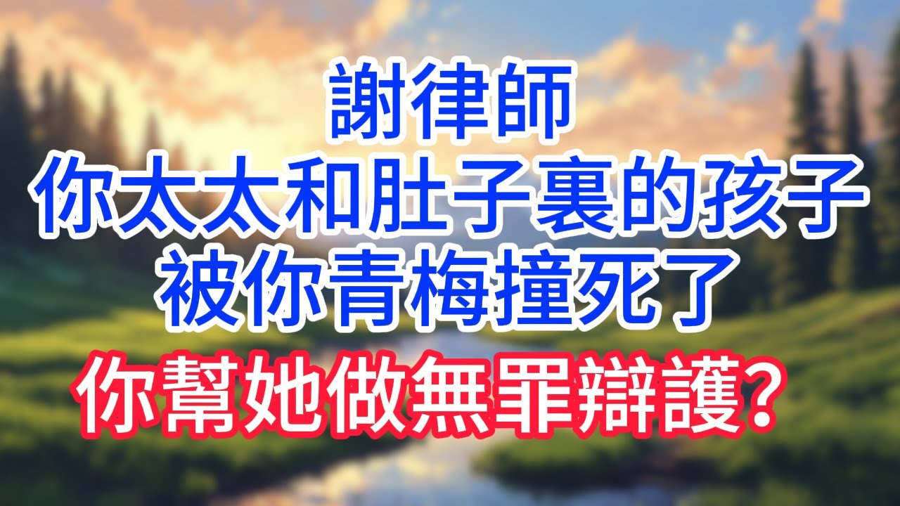 【完結】謝律師,你太太和肚子裏的孩子被你青梅撞死了,你幫她做無罪辯護？#完结文#情感故事#一口气看完
