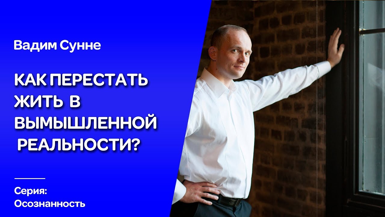 Как перестать жить в вымышленной реальности? Психолог,психотерапевт Вадим  Сунне