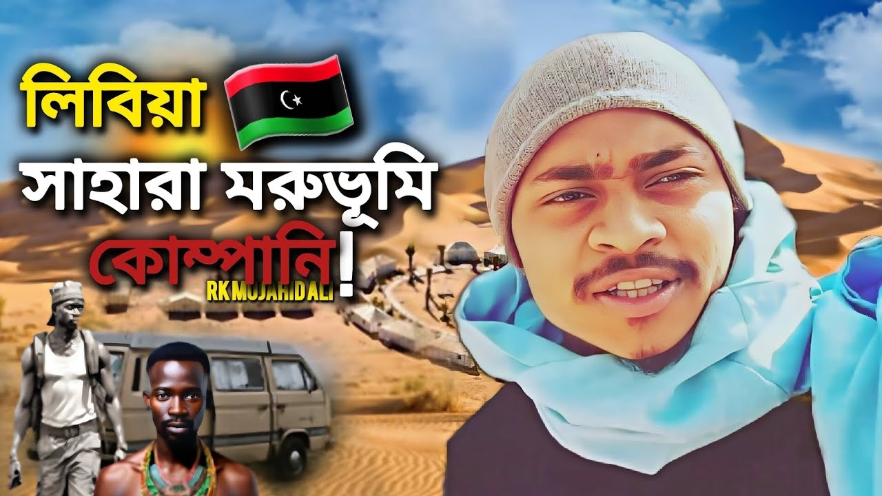 লিবিয়া দেশে সাহারা মরুভূমি || কোম্পানি || বাংলাদেশী অনেক লোক আ/ট/ক || Rk Mujahid Ali || Libya Sahara