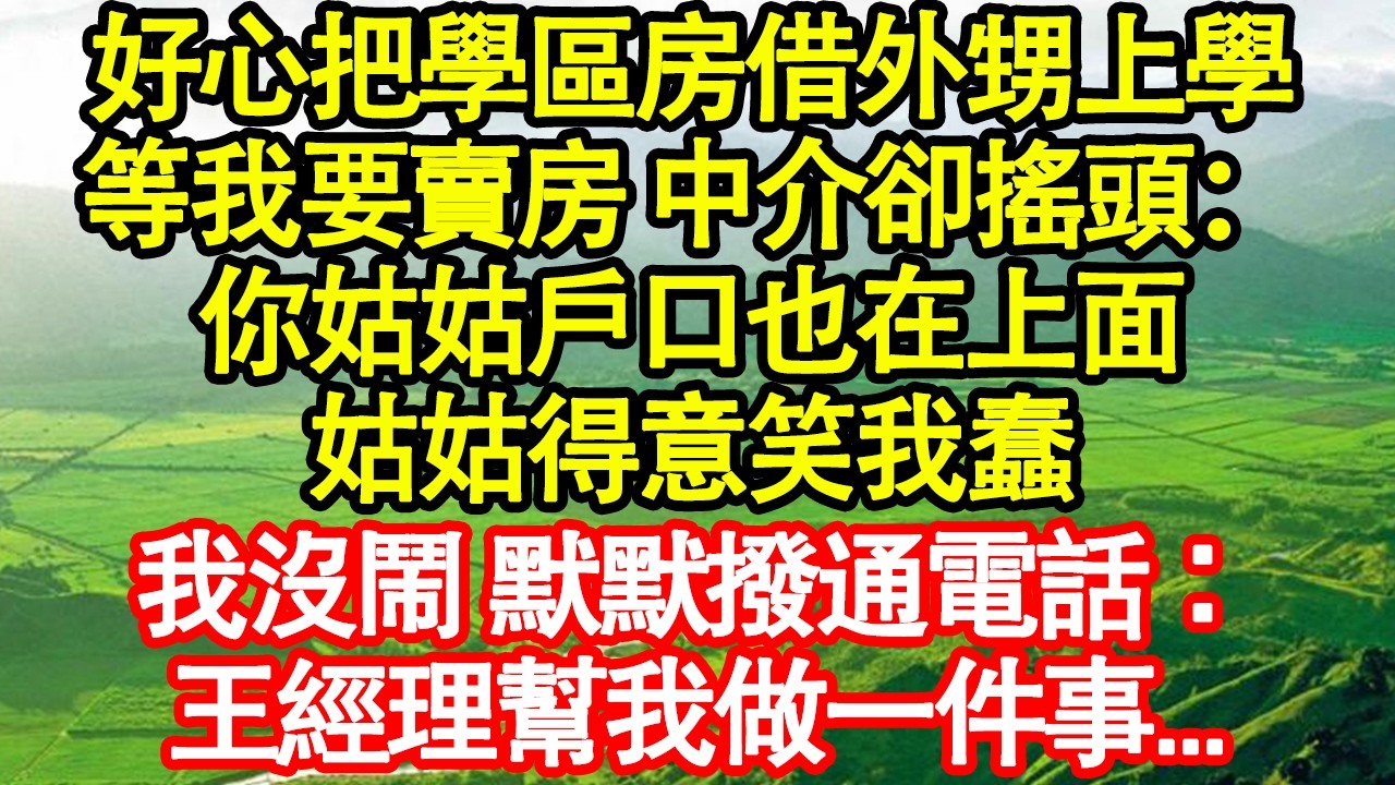 好心把學區房借外甥上學，等我要賣房 中介卻搖頭：你姑姑戶口也在上面，姑姑得意笑我蠢，我沒鬧 默默撥通電話：王經理幫我做一件事... 真情故事會|老年故事|情感需求|養老|家庭正能量