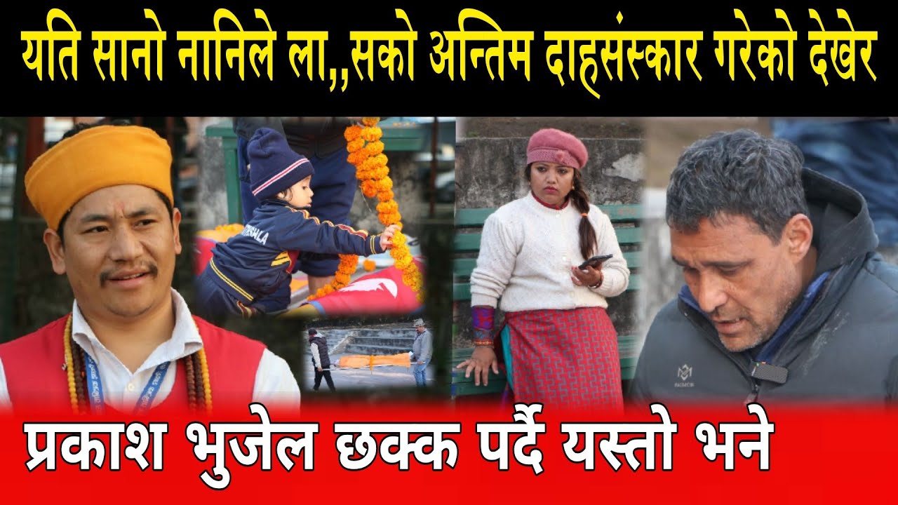 यति सानो नानिले ला को अन्तिम दाहसंस्कार गरेको देखेर भुजेल छक्क परे prakash bhujel binaya jung basnrt