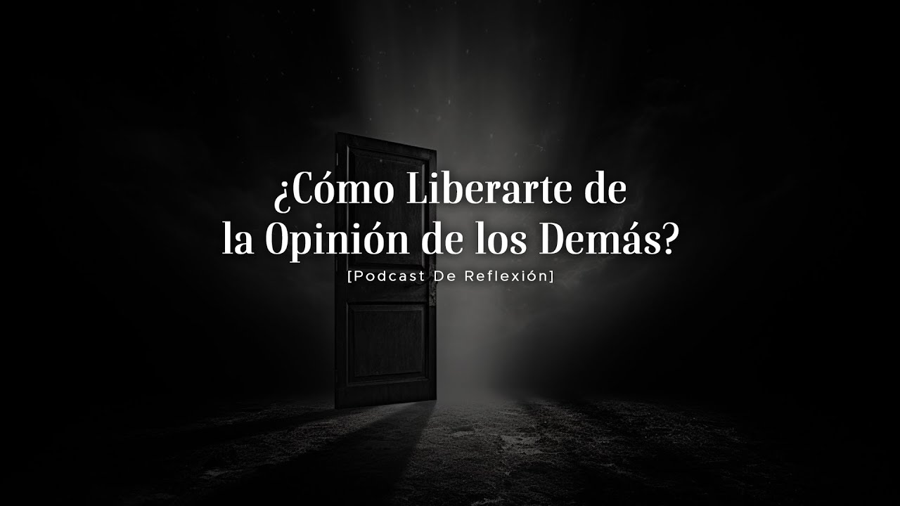 ¿Cómo Liberarte de la Opinión de los Demás? | Reflexión | Podcast De Reflexión