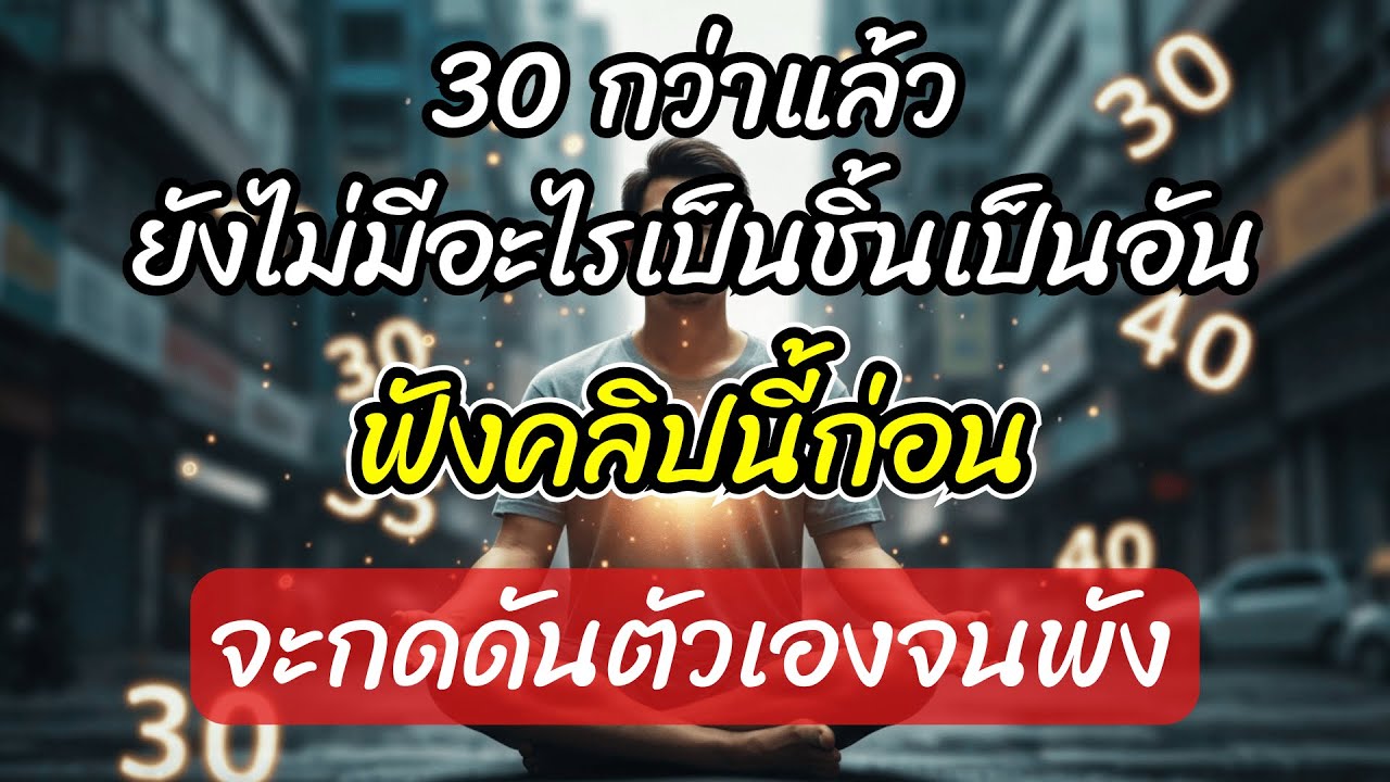 30 กว่าแล้วยังไม่มีอะไรเป็นชิ้นเป็นอัน ฟังคลิปนี้ก่อนจะกดดันตัวเองจนพัง