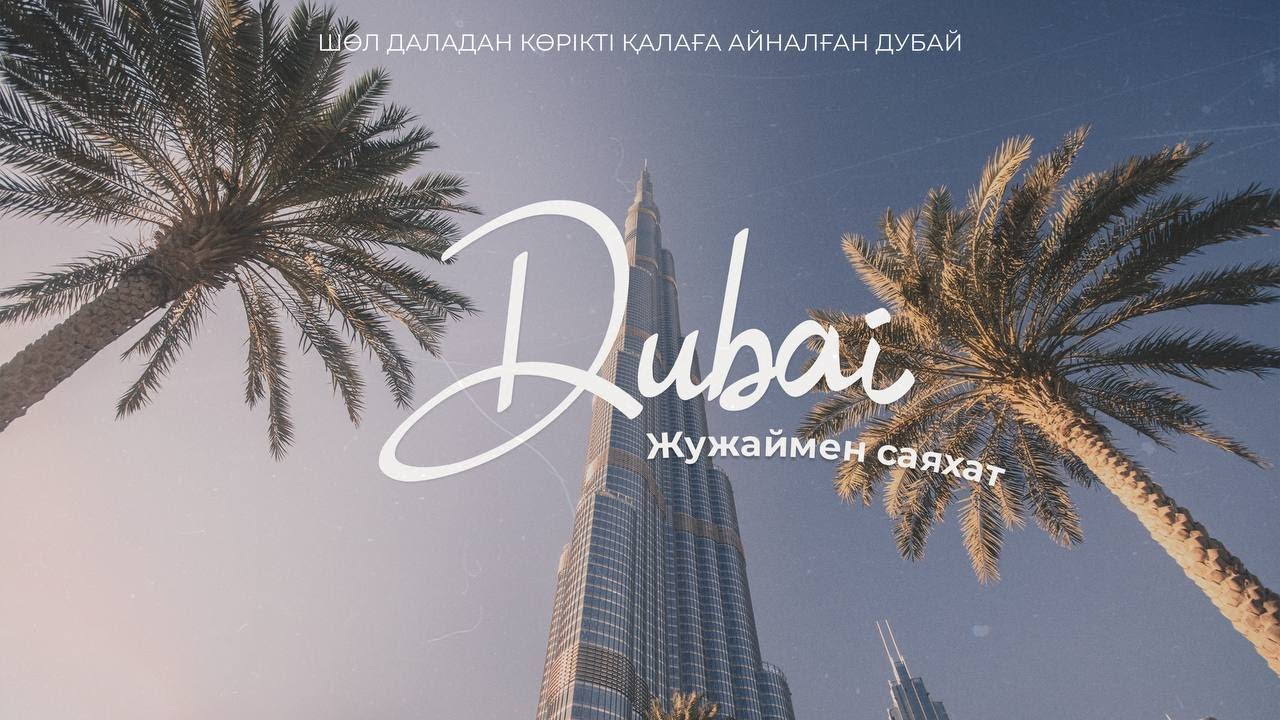ШӨЛ ДАЛАДАН КӨРІКТІ ҚАЛАҒА АЙНАЛҒАН ДУБАЙ | ЖУЖАЙМЕН САЯХАТ