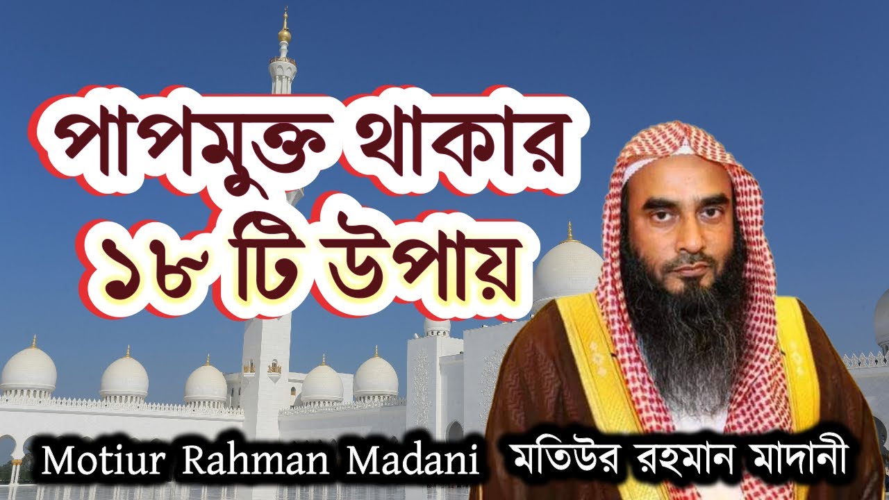 পাপমুক্ত থাকার ১৮ টি উপায় । Shaikh Motiur Rahman Madani . শাইখ মতিউর রহমান মাদানী।