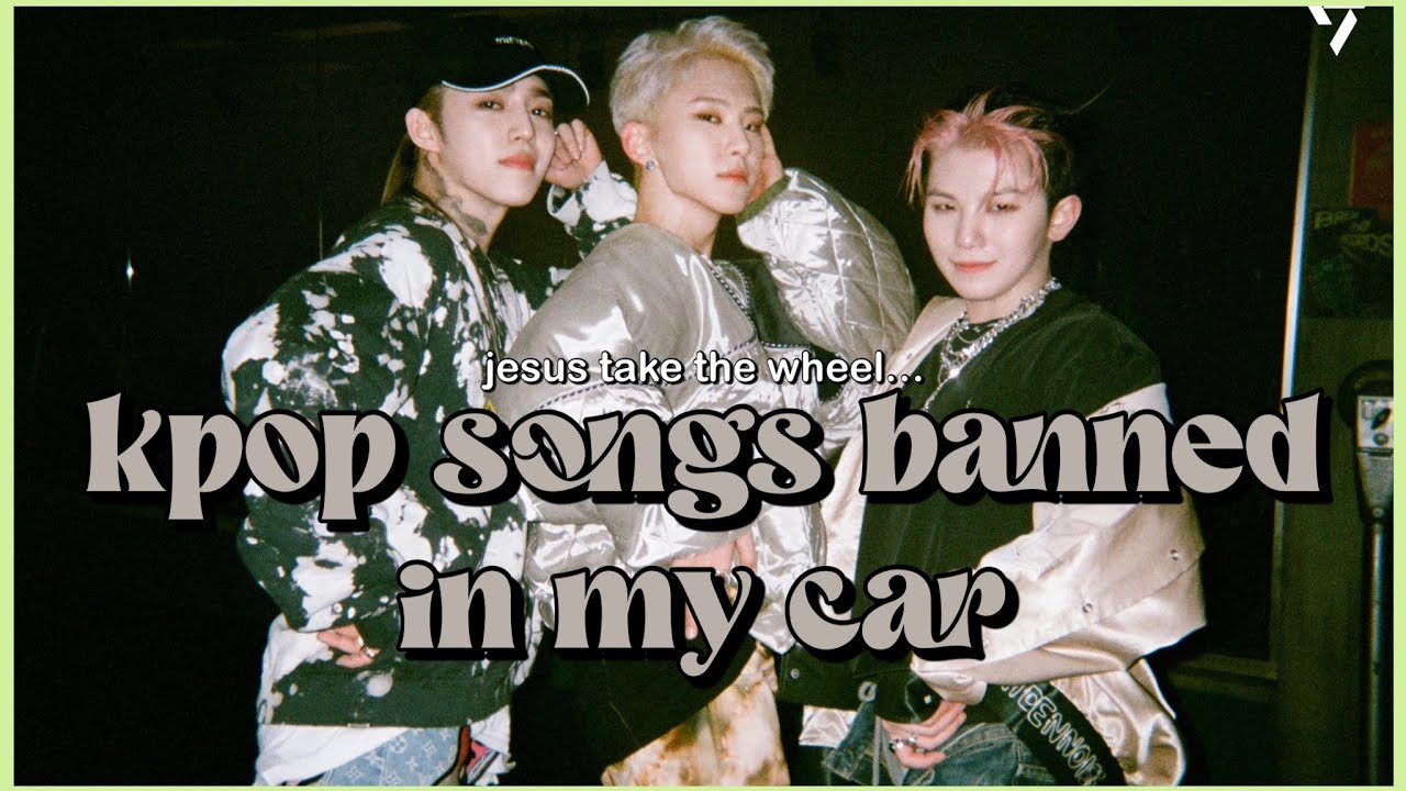 kpop songs banned in my car ☆