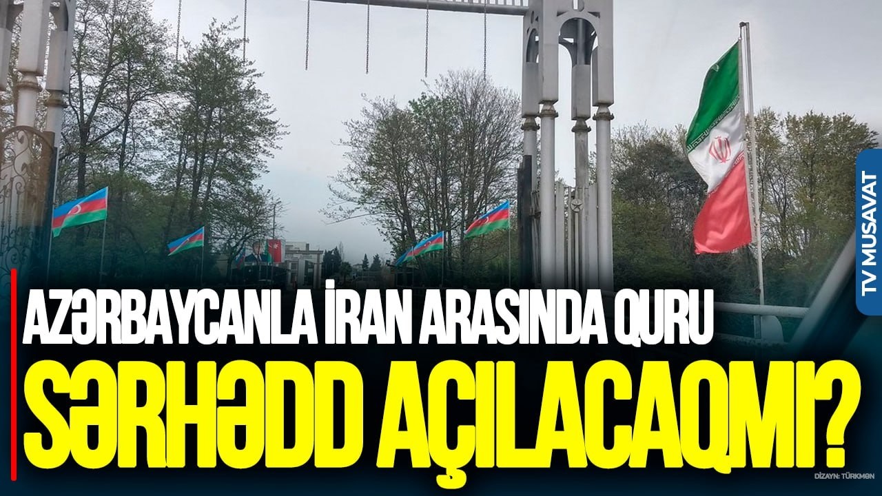 Azərbaycanla İran arasında quru SƏRHƏDD AÇILACAQMI? RİSKLƏRƏ hazır OLMALIYIQ– T.Zülfüqarovdan TƏHLİL