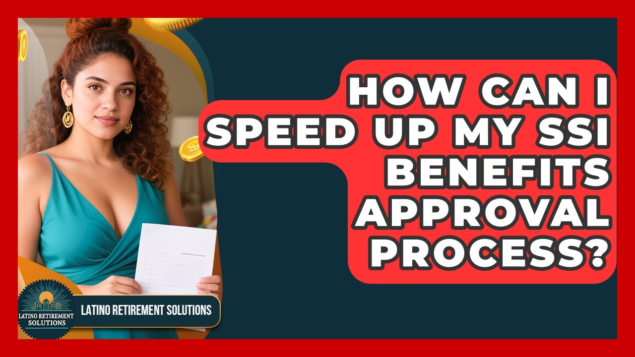 How Can I Speed Up My SSI Benefits Approval Process? - Latino Retirement Solutions