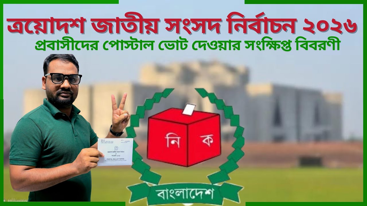 ত্রয়োদশ জাতীয় সংসদ নির্বাচন ২০২৬ । প্রবাসীদের পোস্টাল ভোট দেওয়ার সংক্ষিপ্ত বিবরণী।