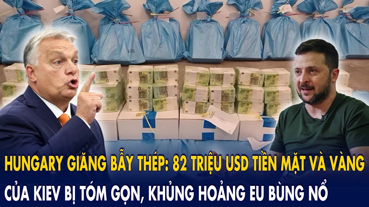 Hungary giăng bẫy thép: 82 triệu USD tiền mặt và vàng của Kiev bị tóm gọn, khủng hoảng EU bùng nổ