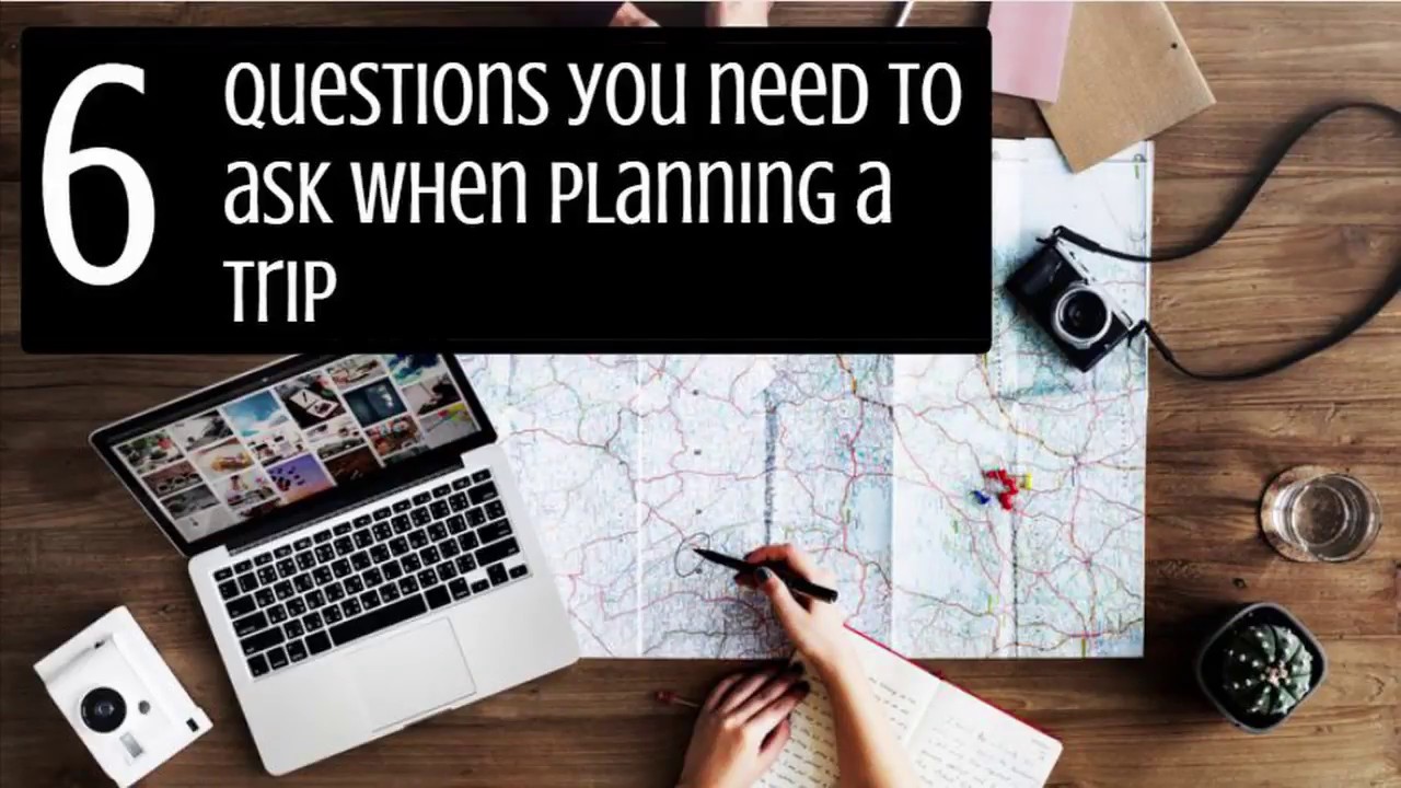 6 Questions you need to ask when planning a trip!