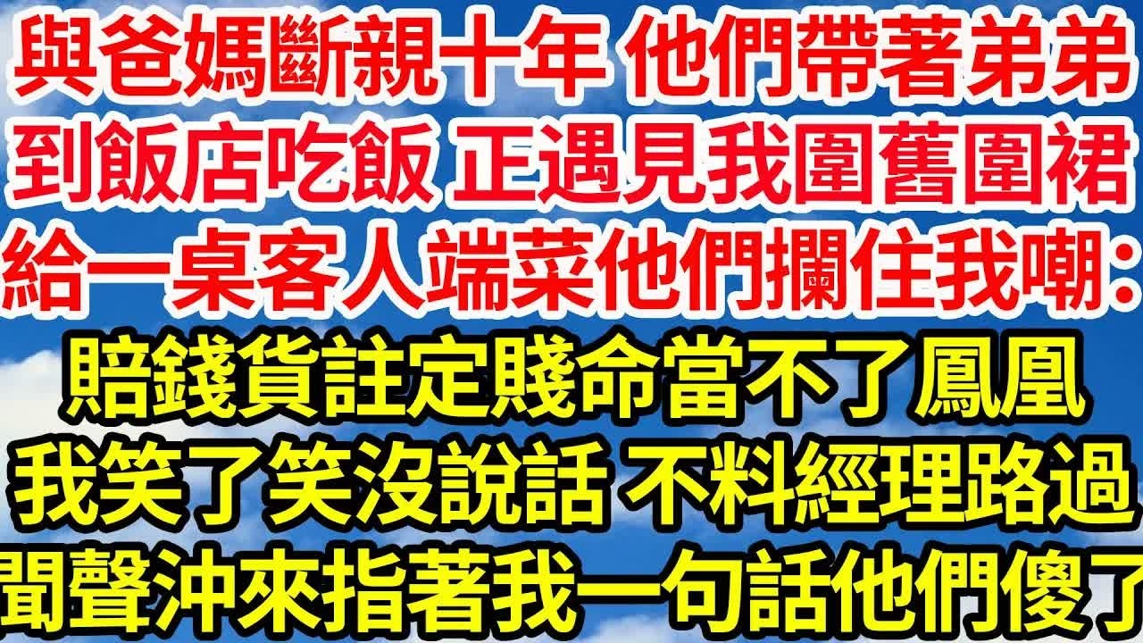與爸媽斷親十年 他們帶弟弟，到飯店吃飯 正遇見我圍舊圍裙，給桌客人端菜 他們攔住我嘲：賠錢貨註定賤命當不了鳳凰，我笑笑沒說話 不料經理路過，聞聲沖來指著我一句話他們傻了｜｜笑看人生情感生活