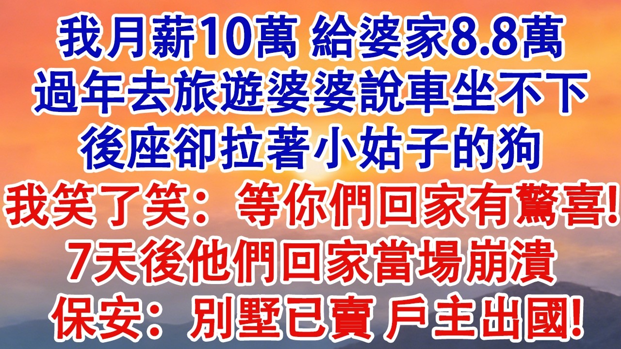 我月薪10萬給婆家8.8萬，過年去旅遊婆婆說車坐不下，後座卻拉著小姑子的狗。我笑了笑：等你們回家有驚喜！ 7天後他們回家當場崩潰。保安：別墅已賣，戶主出國！#婆媳 #家庭 #婚姻 #情感 #為人處世