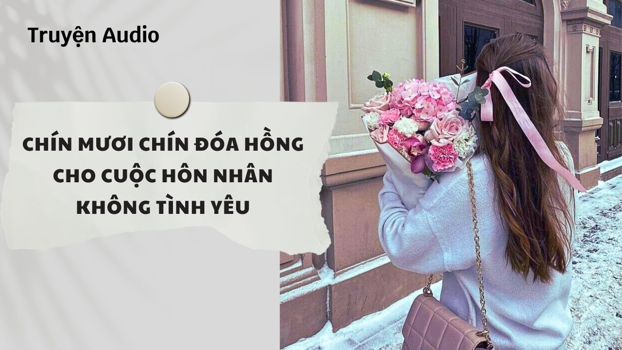 Truyện Audio | Chín Mươi Chín Đóa Hồng Cho Cuộc Hôn Nhân Không Tình Yêu (Full) | Nguyệt Hoa Vy