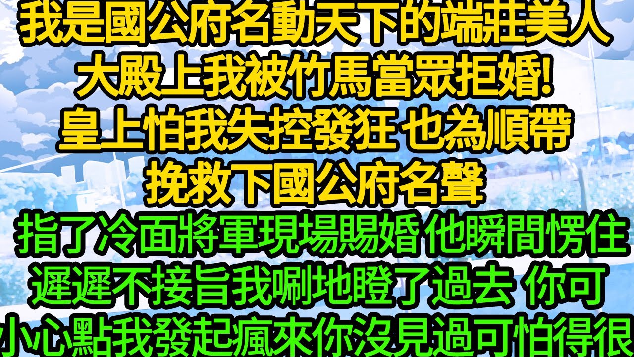 我是國公府名動天下的端莊美人，大殿上我被竹馬當眾拒婚!皇上怕我失控發狂 也為順帶挽救下國公府名聲，指了冷面將軍現場賜婚，他瞬間愣住遲遲不接旨，我唰地瞪了過去，你可小心點我發起瘋來你沒見過，可怕得很!