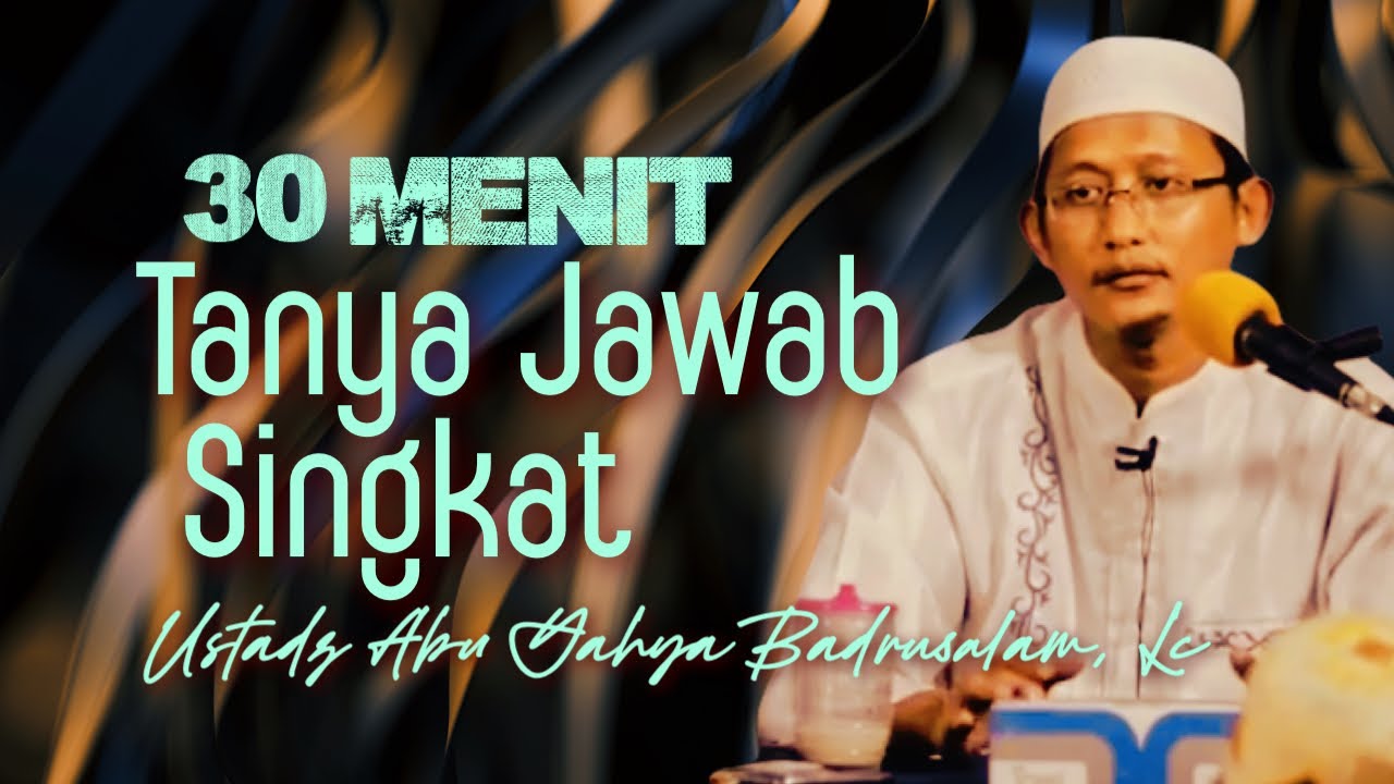 30 MENIT TANYA JAWAB SINGKAT - Ustadz Abu Yahya Badrusalam, Lc