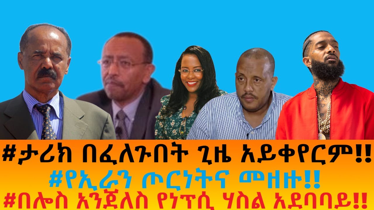 #ታሪክ በፈለጉበት ጊዜ አይቀየርም!!   #የኢራን ጦርነትና መዘዙ!!   #በሎስ አንጀለስ የነፕሲ ሃስል አደባባይ!!