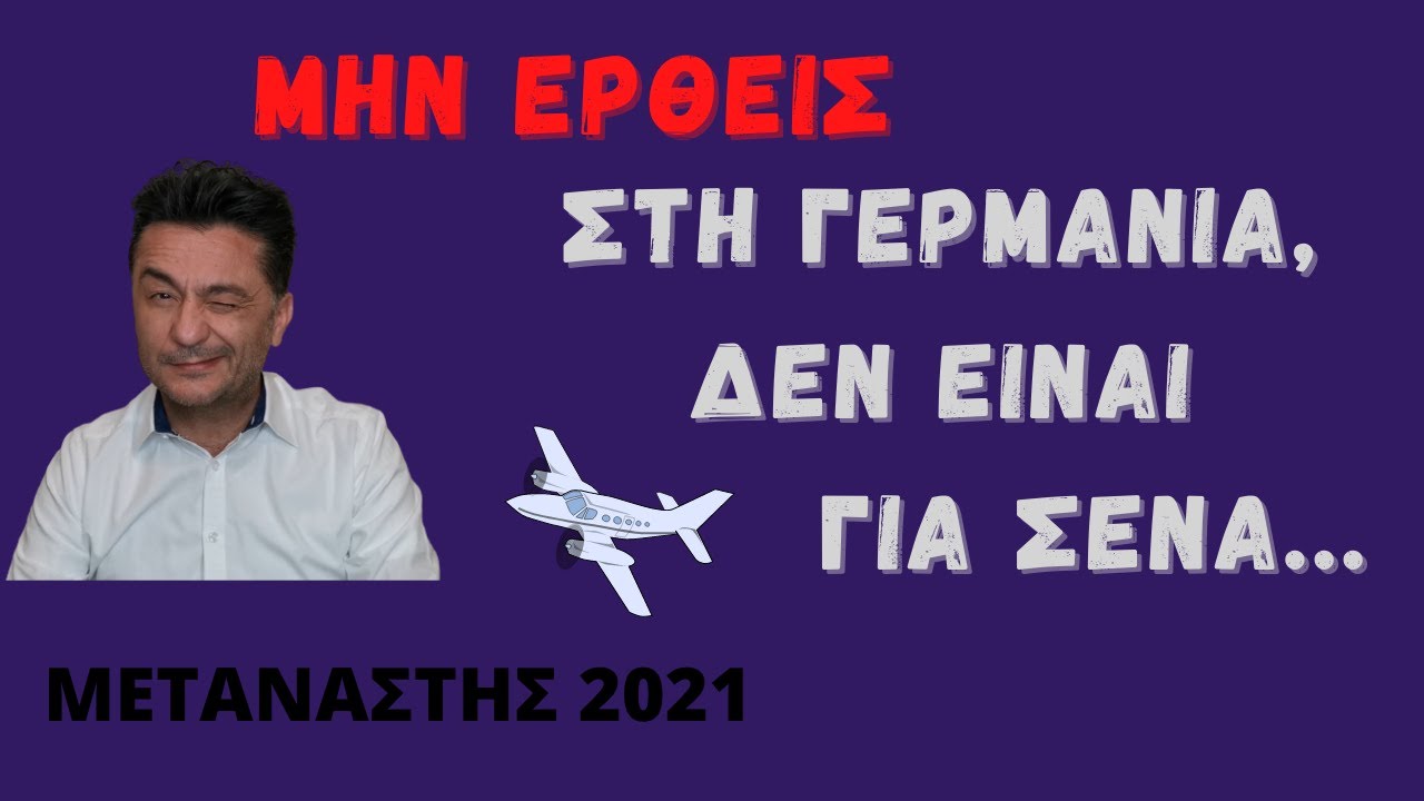 Μην ερθεις στη Γερμανια, δεν ειναι για σενα, καλυτερα να μεινεις εκει που εισαι!!