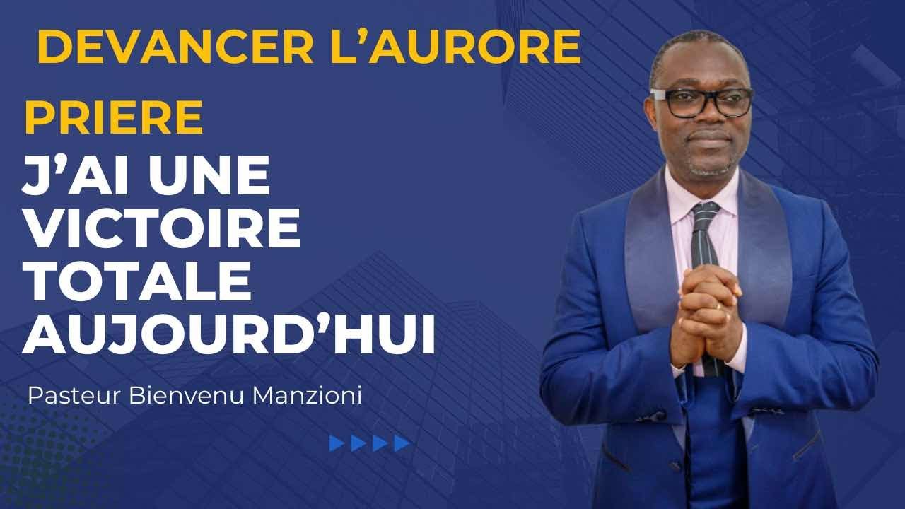 DEVANCER L’AURORE PRIÈRE UNE VICTOIRE TOTALE AUJOURD’HUI PASTEUR BIENVENU MANZIONI