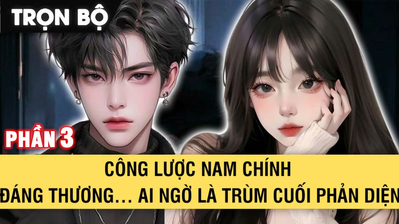 FULL | CÔNG LƯỢC NAM CHÍNH ĐÁNG THƯƠNG AI NGỜ LÀ TRÙM CUỐI PHẢN DIỆN | PHẦN 3 | podcast game | Audio