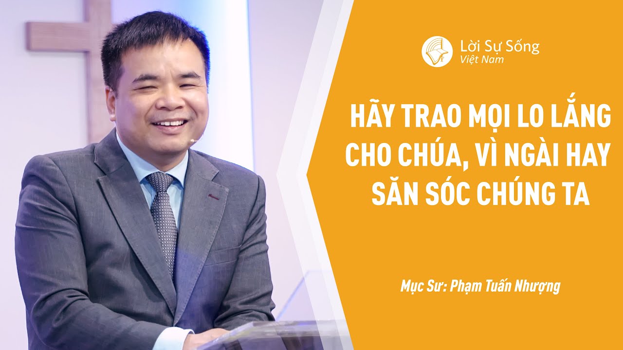 Bài Giảng: Hãy Trao Mọi Lo Lắng Cho Chúa Vì Ngài Hay Săn Sóc Chúng Ta | Mục Sư Phạm Tuấn Nhượng