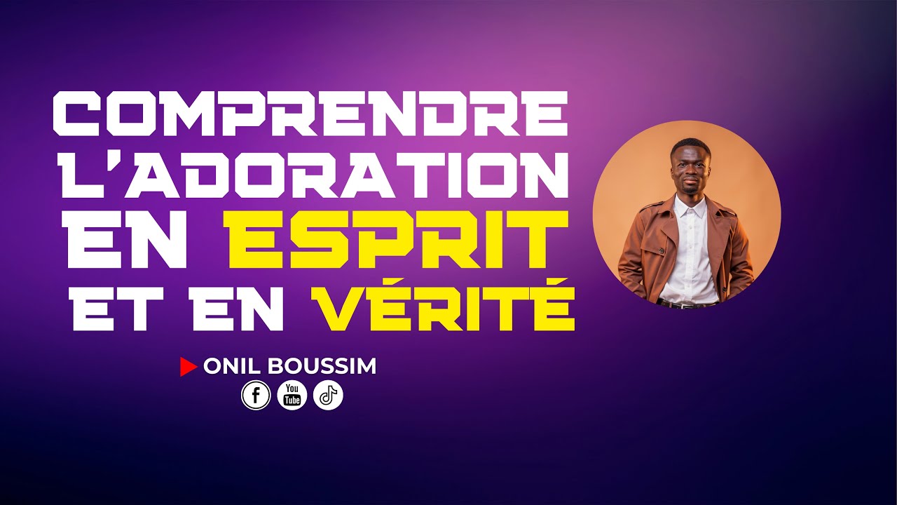 Comprendre l’adoration en Esprit et en Vérité (Onil B.)