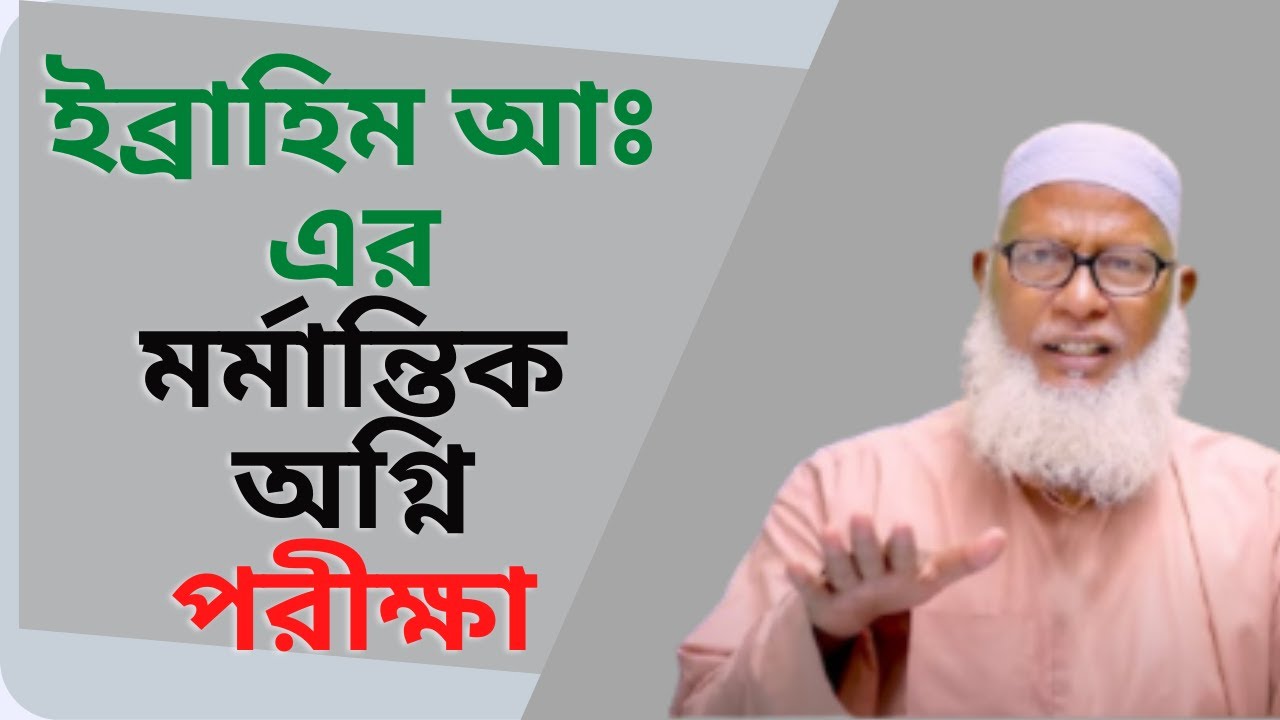 ইব্রাহিম আঃ এর মর্মান্তিক অগ্নি পরীক্ষা।  Allama Muhammad Mozammel Haq
