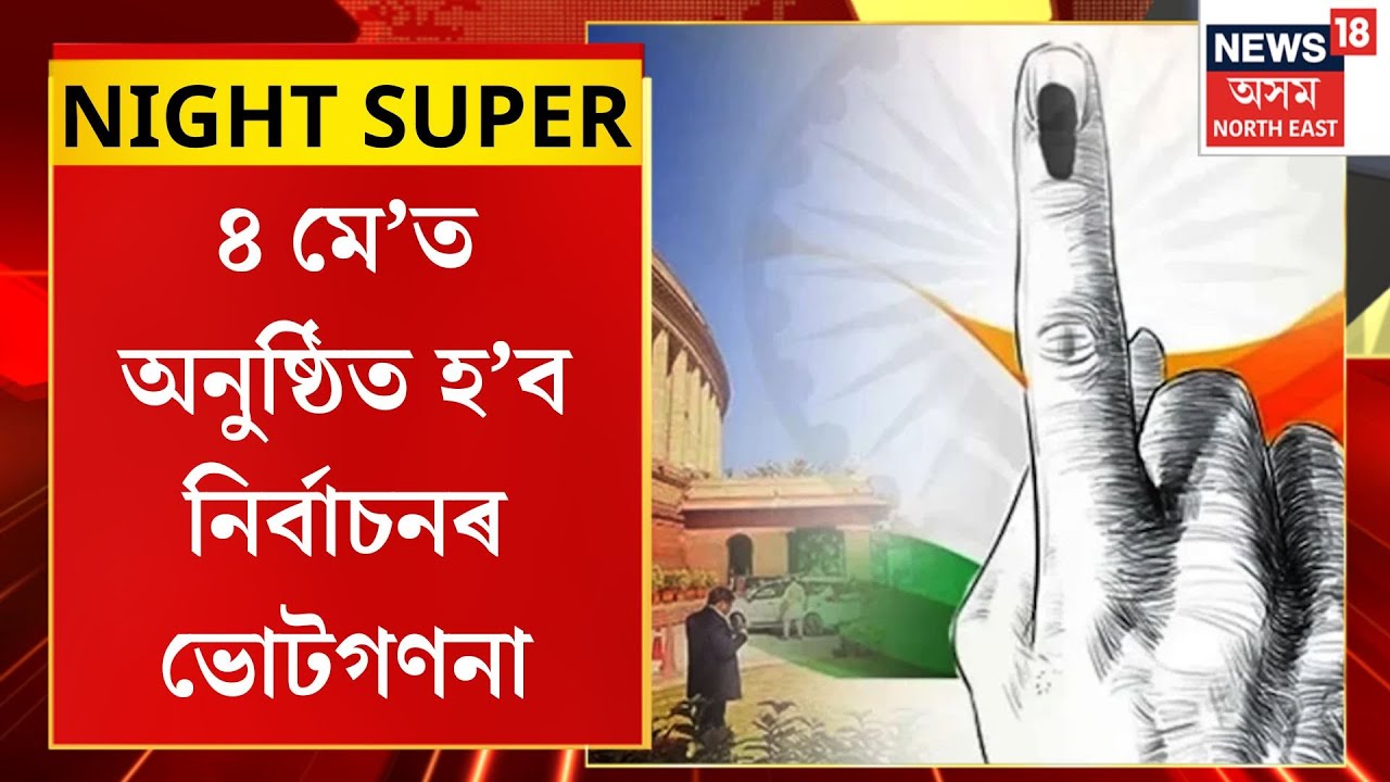 NIGHT SUPER| ৪ মে’ত অনুষ্ঠিত হ’ব নিৰ্বাচনৰ ভোটগণনা। Assam Election 2026