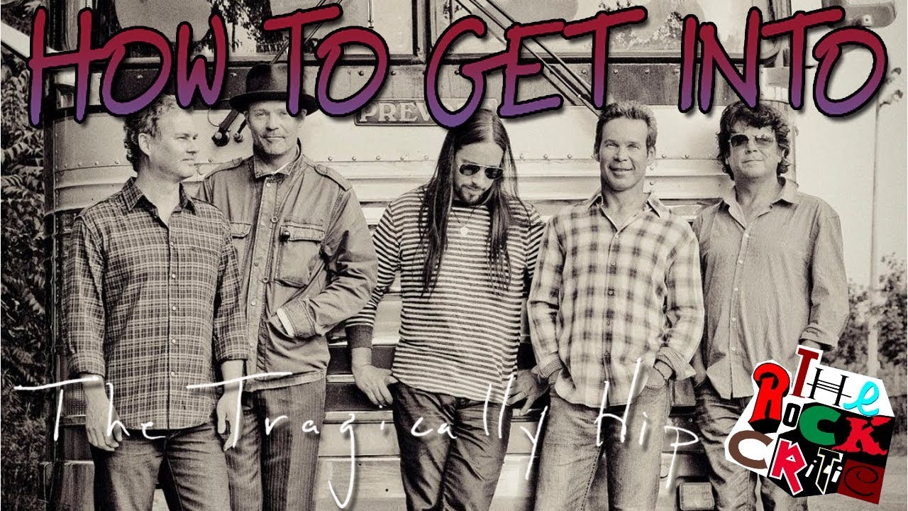 HOW TO GET INTO: The Tragically Hip || The Rock Critic