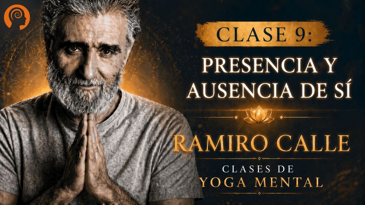 Clase 9: Presencia y ausencia de sí, por Ramiro Calle. Enseñanzas Magistrales - Yoga Mental