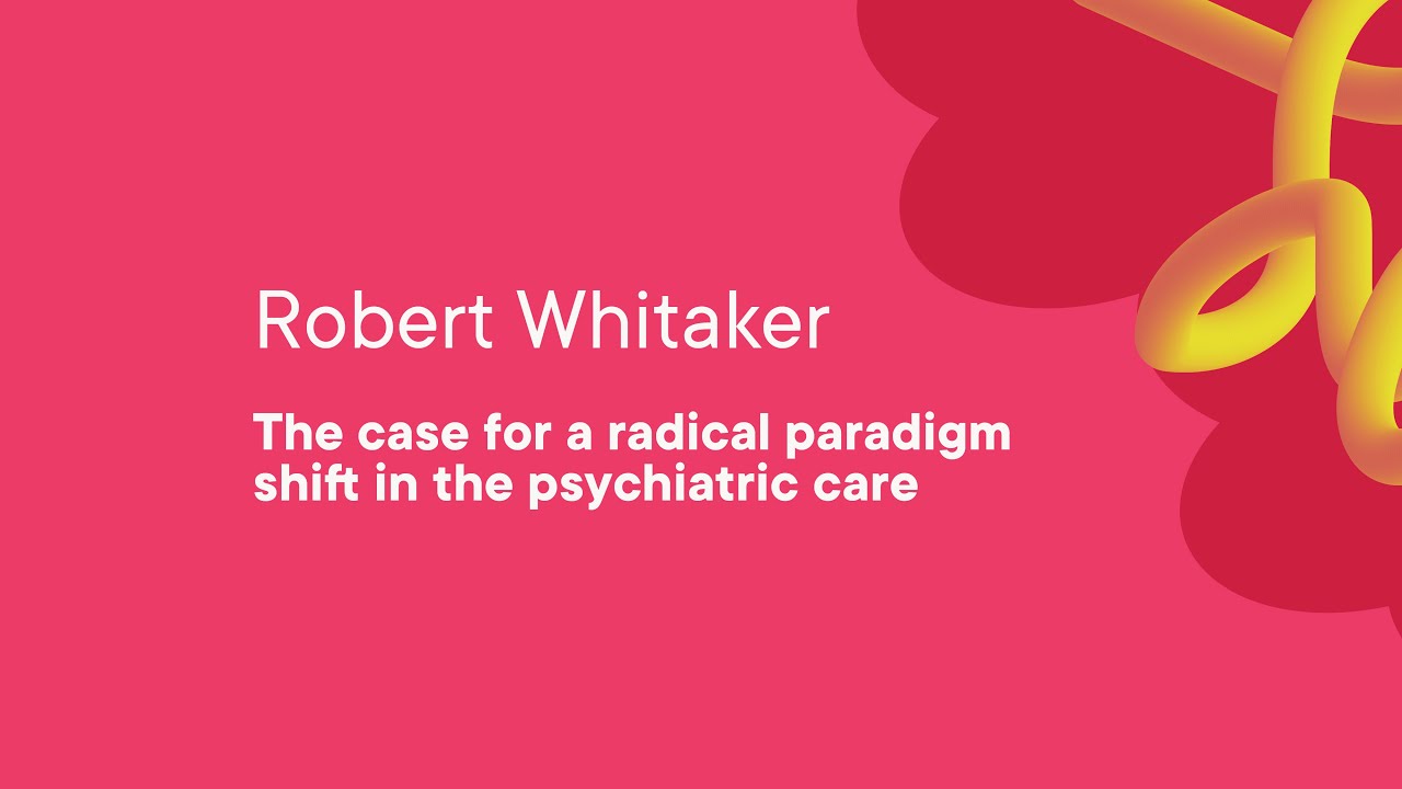 Robert Whitaker – The case for a radical paradigm shift in the psychiatric care