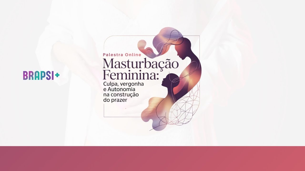 25/02 - Masturbação Feminina: Culpa, Vergonha e Autonomia na Construção do Prazer