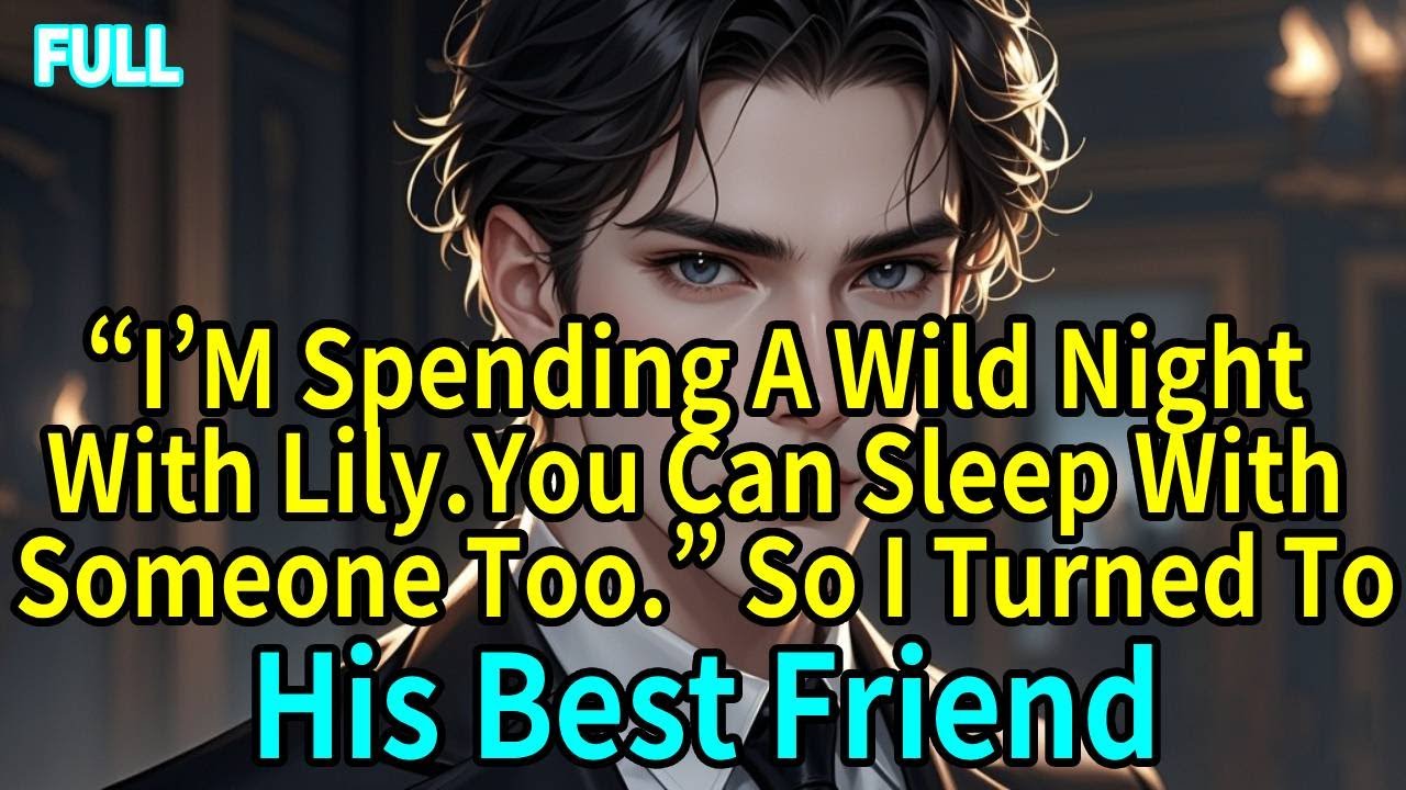 &ldquo;I&rsquo;M Spending A Wild Night With Lily.You Can Sleep With Someone Too.&rdquo; So I Turned To His Best Friend