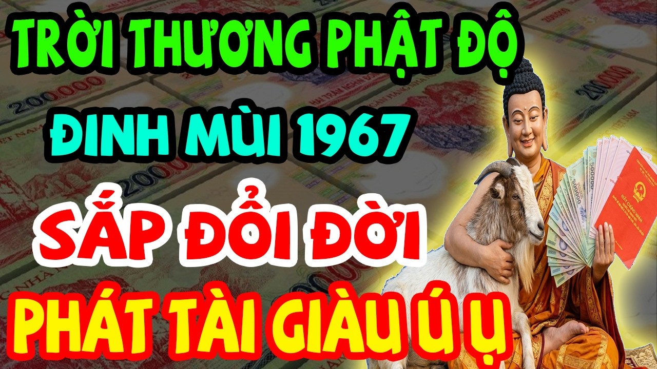 Trời Thương Phật Độ, Đinh Mùi 1967 Sắp Đổi Đời, Lộc Lớn Đến Liên Tục, Phát Tài Giàu Ú Ụ