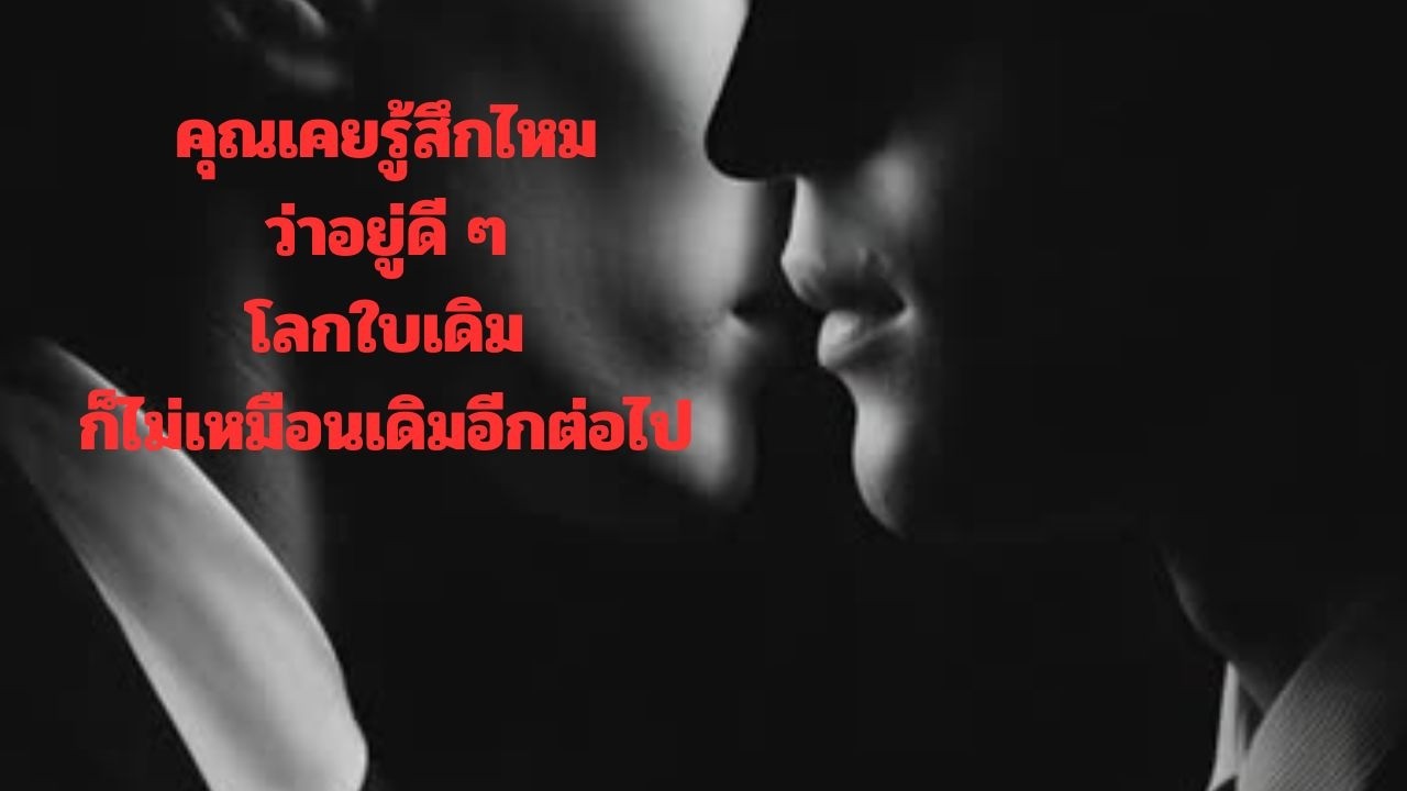 คุณเคยรู้สึกไหมว่าอยู่ดี ๆโลกใบเดิมก็ไม่เหมือนเดิมอีกต่อไป