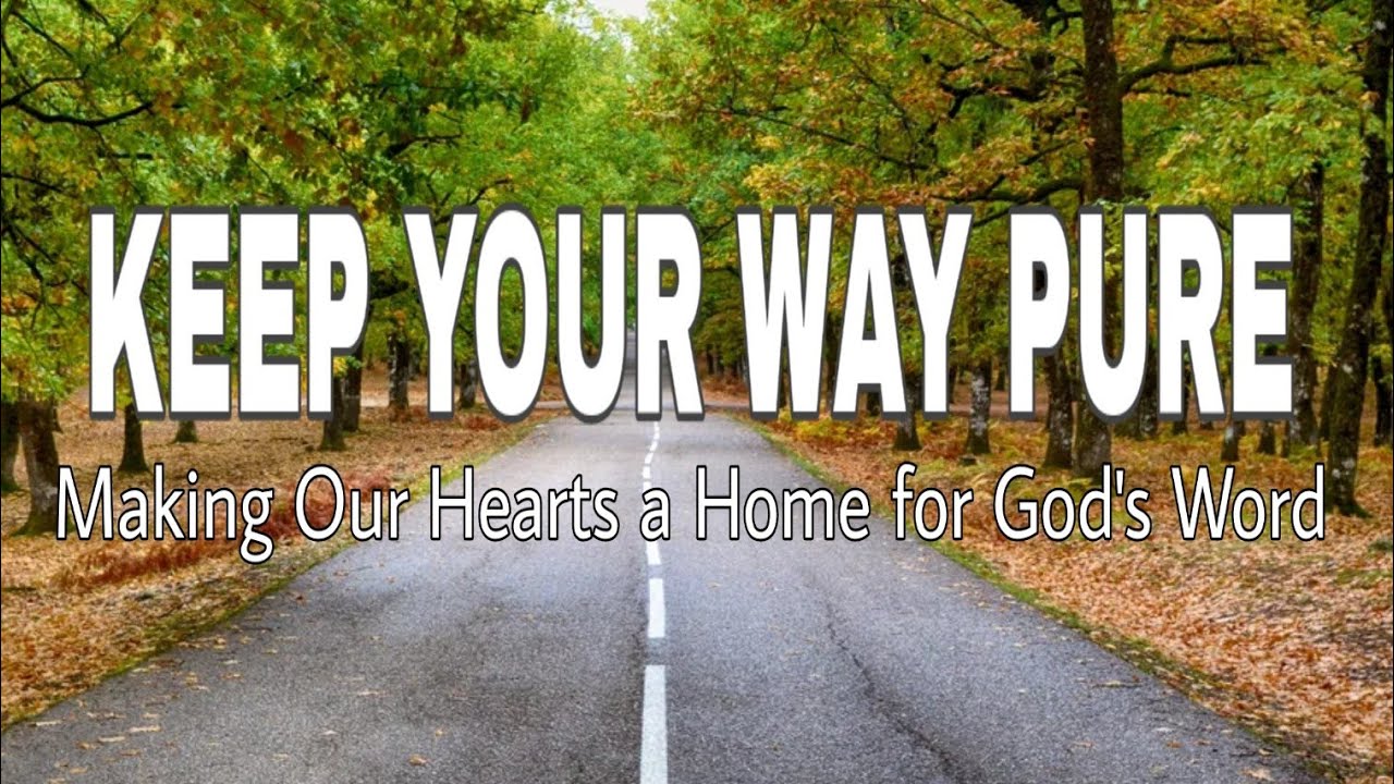 KEEP YOUR WAY PURE: Making our Hearts a Home for God's Word