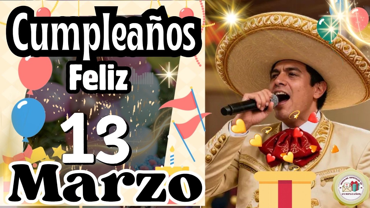 Cumpleaños Feliz 13 de Marzo - Canción de Cumpleaños Especial para ti para acompañar Las Mañanitas