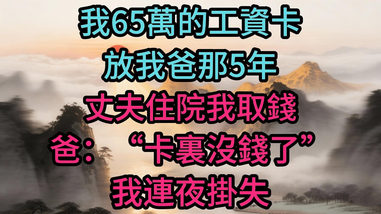 我65萬的工資卡放我爸那5年，丈夫住院我取錢，爸：“卡裏沒錢了”，我連夜掛失，第二天他拿著POS單急了：“這28萬怎麼刷不了？”
