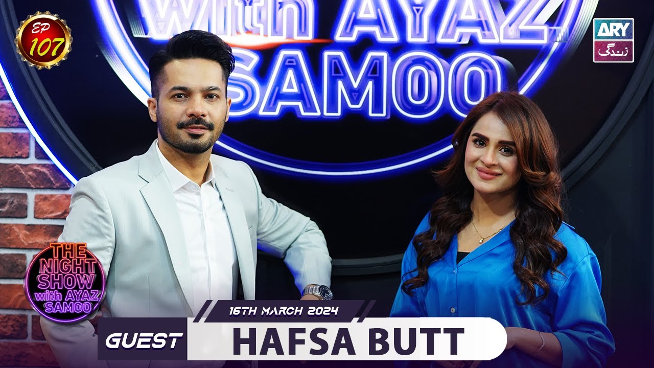 The Night Show with Ayaz Samoo | Hafsa Butt | Episode 107 | 16th March 2024 | ARY Zindagi